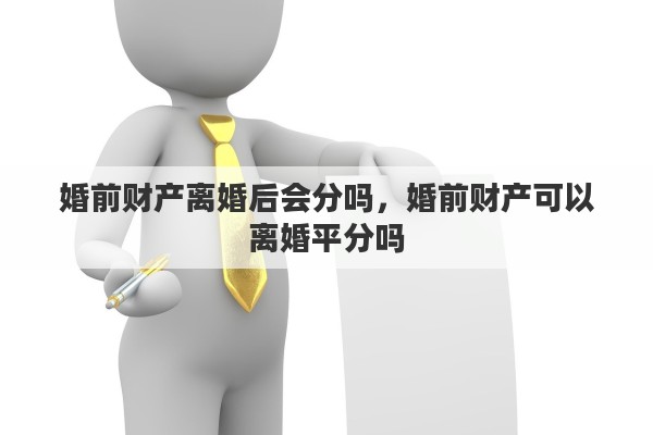 婚前财产离婚后会分吗，婚前财产可以离婚平分吗