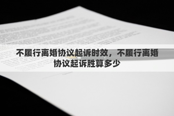 不履行离婚协议起诉时效，不履行离婚协议起诉胜算多少