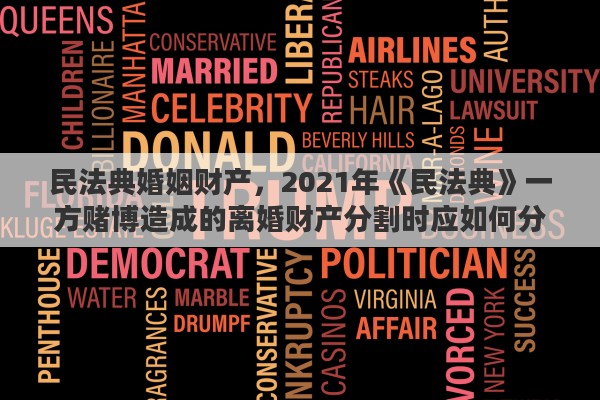 民法典婚姻财产，2021年《民法典》一方赌博造成的离婚财产分割时应如何分割