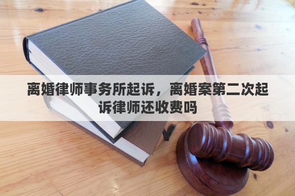 离婚律师事务所起诉，离婚案第二次起诉律师还收费吗