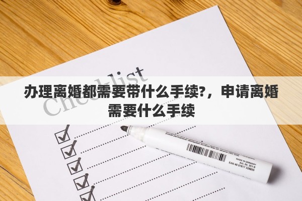 办理离婚都需要带什么手续?，申请离婚需要什么手续