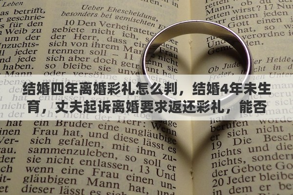 结婚四年离婚彩礼怎么判，结婚4年未生育，丈夫起诉离婚要求返还彩礼，能否得到法院支持
