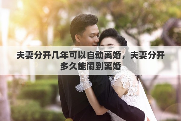 夫妻分开几年可以自动离婚，夫妻分开多久能闹到离婚