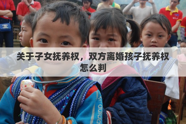 关于子女抚养权，双方离婚孩子抚养权怎么判