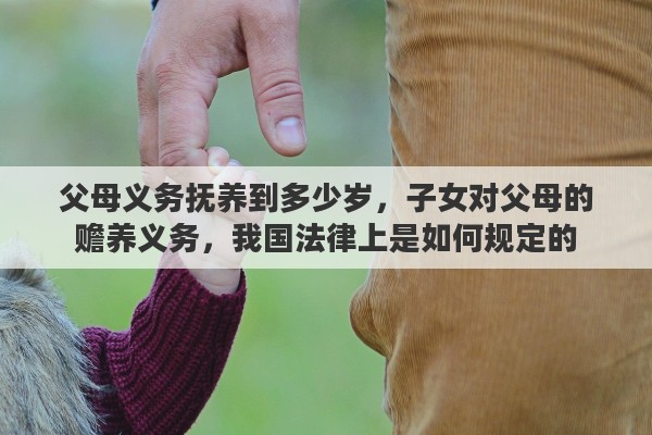 父母义务抚养到多少岁，子女对父母的赡养义务，我国法律上是如何规定的