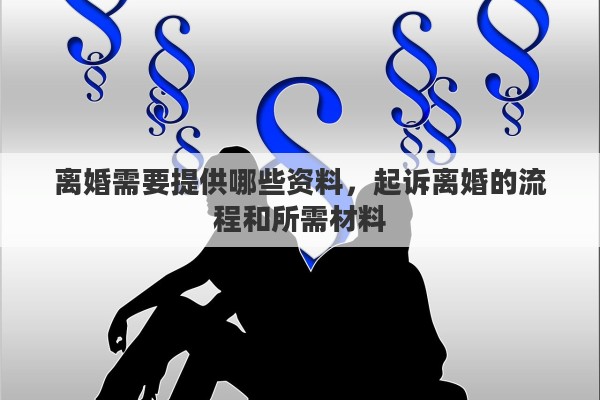 离婚需要提供哪些资料，起诉离婚的流程和所需材料