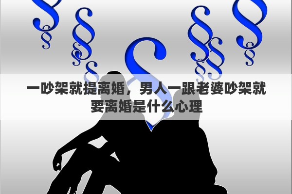一吵架就提离婚，男人一跟老婆吵架就要离婚是什么心理