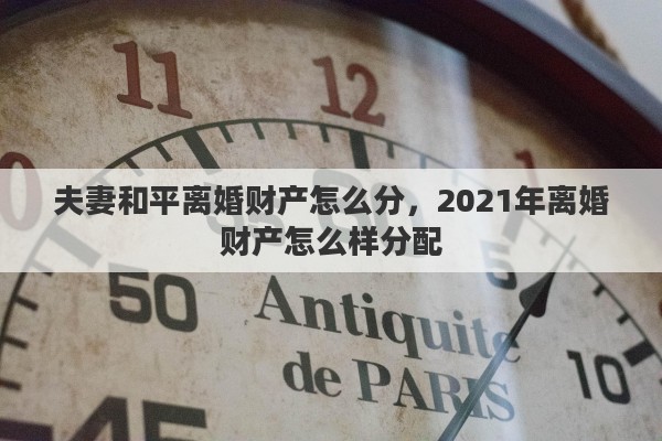 夫妻和平离婚财产怎么分，2021年离婚财产怎么样分配