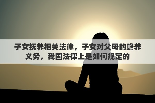 子女抚养相关法律，子女对父母的赡养义务，我国法律上是如何规定的