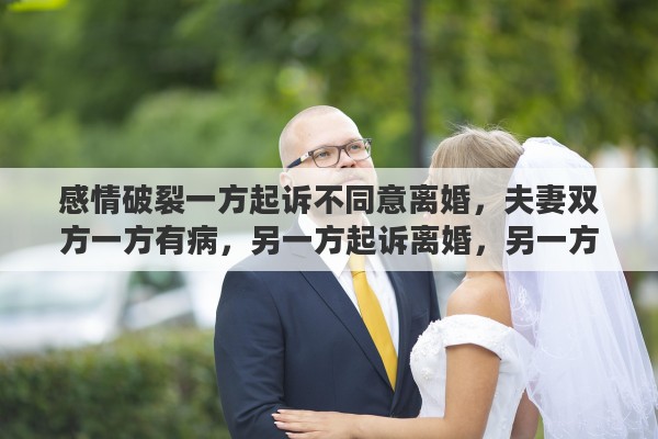 感情破裂一方起诉不同意离婚，夫妻双方一方有病，另一方起诉离婚，另一方不同意，法院判离婚吗