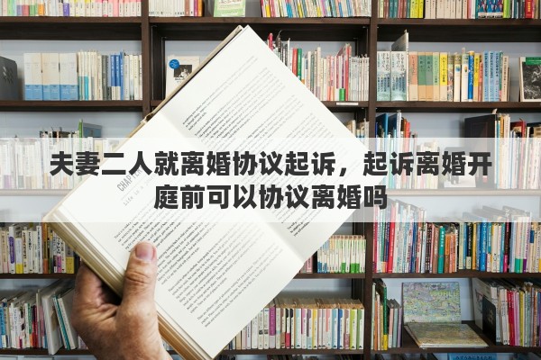 夫妻二人就离婚协议起诉，起诉离婚开庭前可以协议离婚吗