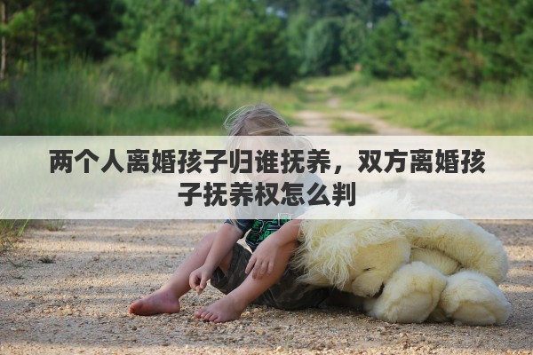 两个人离婚孩子归谁抚养，双方离婚孩子抚养权怎么判