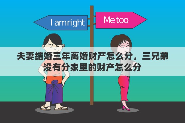 夫妻结婚三年离婚财产怎么分，三兄弟没有分家里的财产怎么分