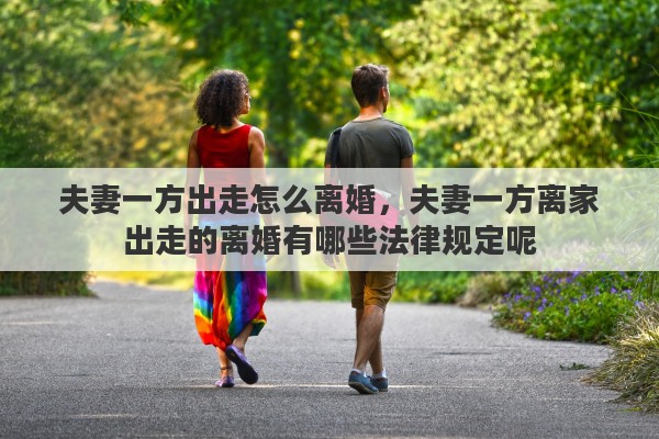 夫妻一方出走怎么离婚，夫妻一方离家出走的离婚有哪些法律规定呢