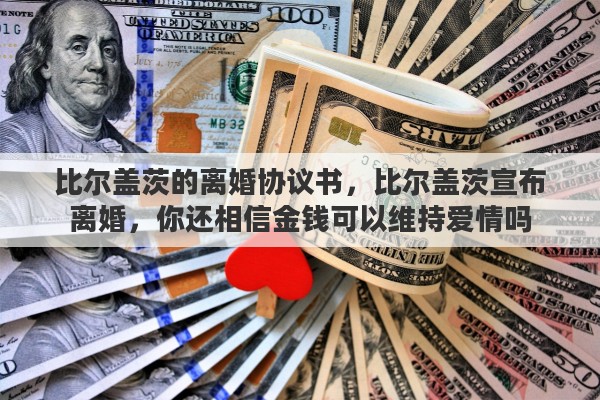 比尔盖茨的离婚协议书，比尔盖茨宣布离婚，你还相信金钱可以维持爱情吗
