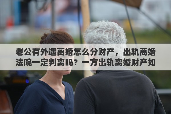 老公有外遇离婚怎么分财产，出轨离婚法院一定判离吗？一方出轨离婚财产如何分割