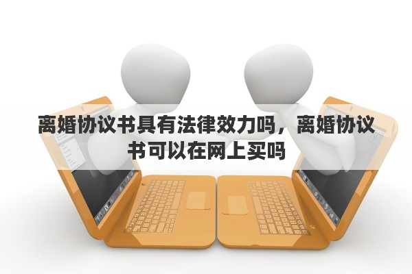 离婚协议书具有法律效力吗，离婚协议书可以在网上买吗