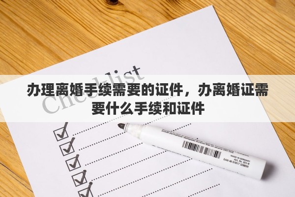 办理离婚手续需要的证件，办离婚证需要什么手续和证件