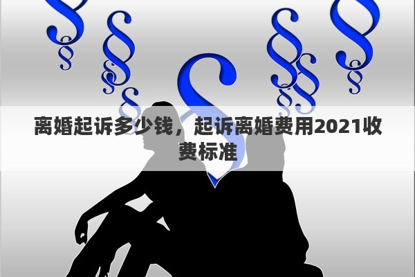 离婚起诉多少钱，起诉离婚费用2021收费标准