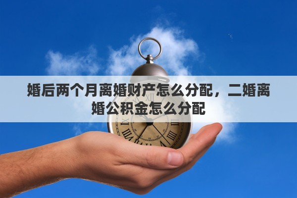 婚后两个月离婚财产怎么分配，二婚离婚公积金怎么分配