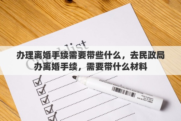 办理离婚手续需要带些什么，去民政局办离婚手续，需要带什么材料