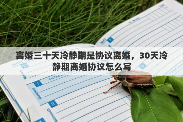 离婚三十天冷静期是协议离婚，30天冷静期离婚协议怎么写