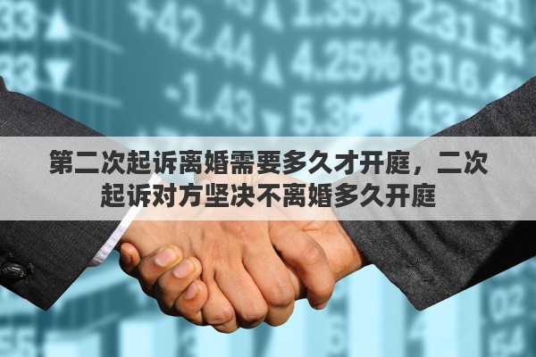 第二次起诉离婚需要多久才开庭，二次起诉对方坚决不离婚多久开庭