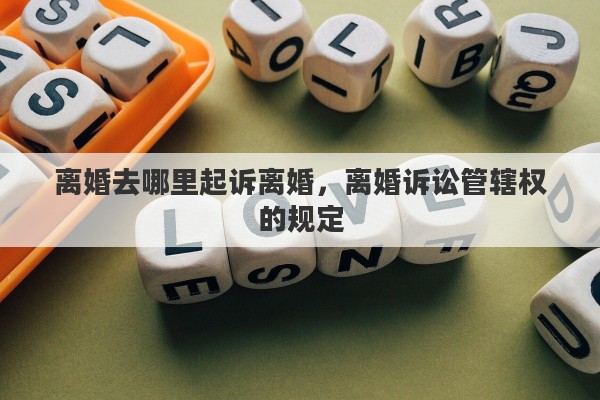 离婚去哪里起诉离婚，离婚诉讼管辖权的规定