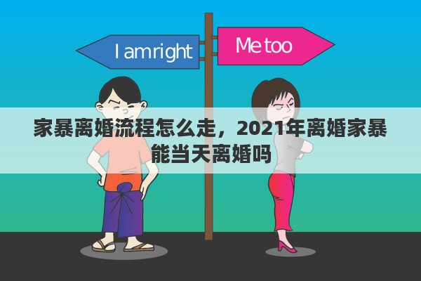 家暴离婚流程怎么走，2021年离婚家暴能当天离婚吗