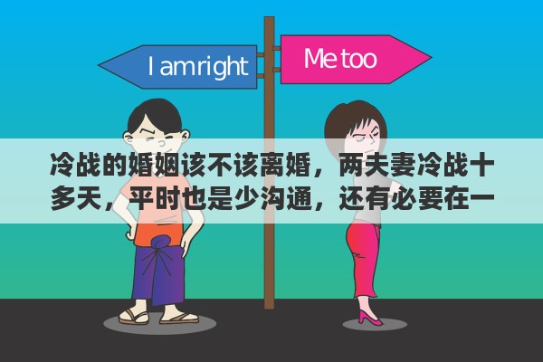 冷战的婚姻该不该离婚，两夫妻冷战十多天，平时也是少沟通，还有必要在一起吗