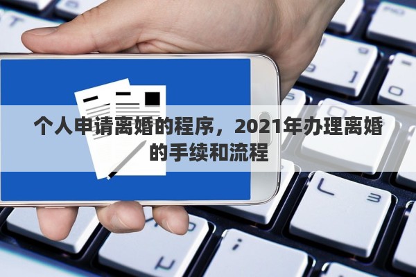 个人申请离婚的程序，2021年办理离婚的手续和流程