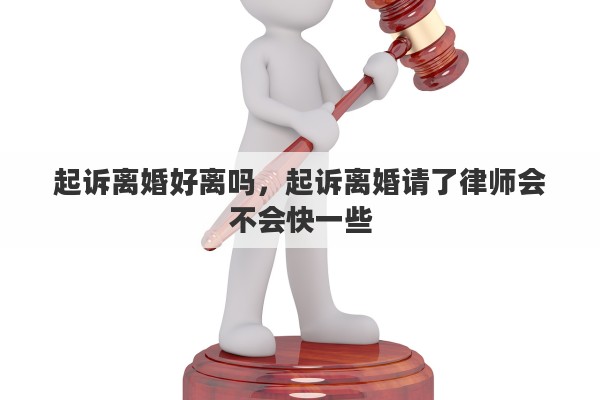 起诉离婚好离吗，起诉离婚请了律师会不会快一些