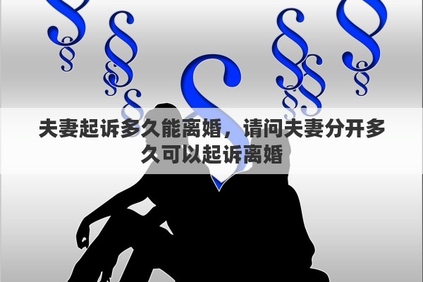 夫妻起诉多久能离婚，请问夫妻分开多久可以起诉离婚
