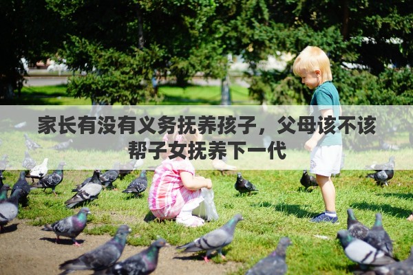 家长有没有义务抚养孩子，父母该不该帮子女抚养下一代