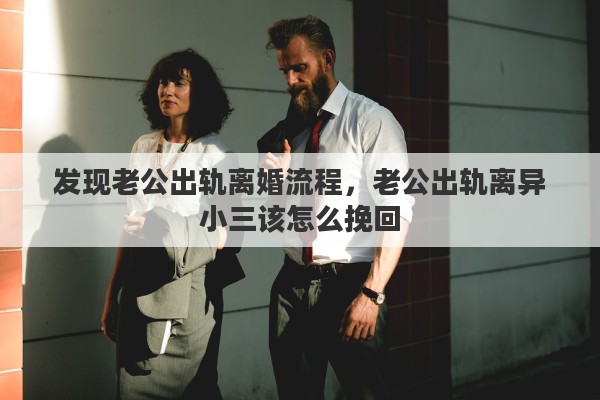 发现老公出轨离婚流程，老公出轨离异小三该怎么挽回