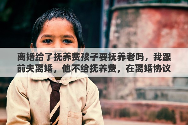 离婚给了抚养费孩子要抚养老吗，我跟前夫离婚，他不给抚养费，在离婚协议上约定以后孩子也不用给他赡养，可以吗