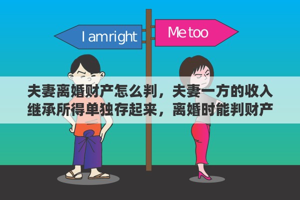 夫妻离婚财产怎么判，夫妻一方的收入继承所得单独存起来，离婚时能判财产独立么
