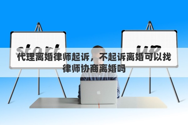 代理离婚律师起诉，不起诉离婚可以找律师协商离婚吗
