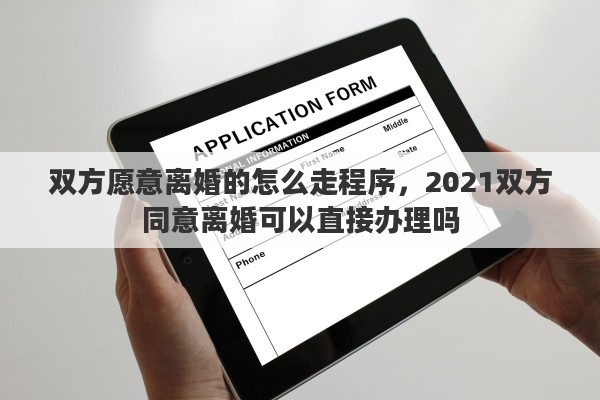 双方愿意离婚的怎么走程序，2021双方同意离婚可以直接办理吗
