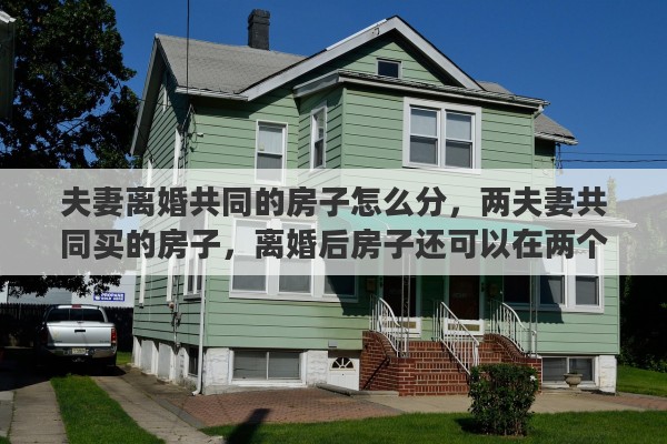 夫妻离婚共同的房子怎么分，两夫妻共同买的房子，离婚后房子还可以在两个人名下吗