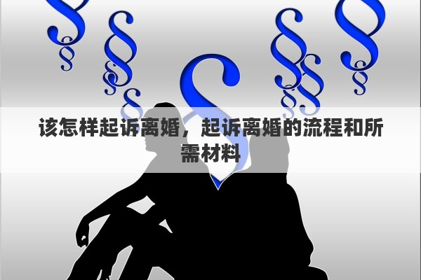 该怎样起诉离婚，起诉离婚的流程和所需材料
