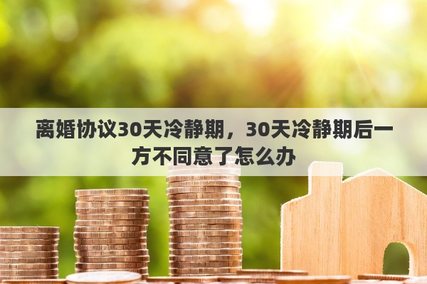 离婚协议30天冷静期，30天冷静期后一方不同意了怎么办