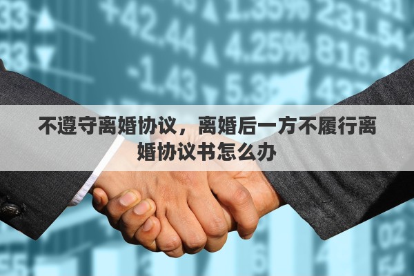 不遵守离婚协议，离婚后一方不履行离婚协议书怎么办