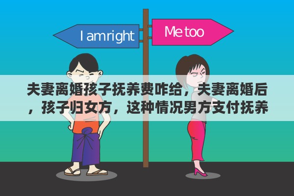 夫妻离婚孩子抚养费咋给，夫妻离婚后，孩子归女方，这种情况男方支付抚养费的标准是什么