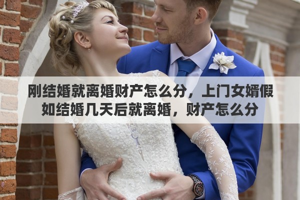 刚结婚就离婚财产怎么分，上门女婿假如结婚几天后就离婚，财产怎么分