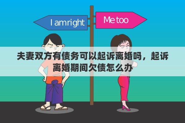 夫妻双方有债务可以起诉离婚吗，起诉离婚期间欠债怎么办