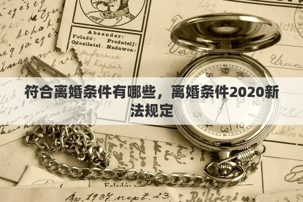 符合离婚条件有哪些，离婚条件2020新法规定