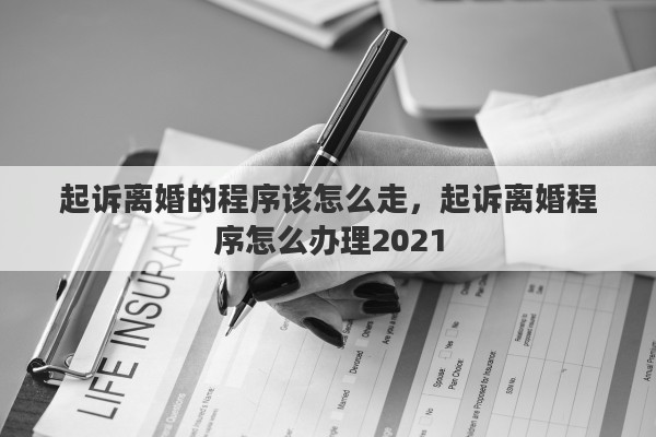 起诉离婚的程序该怎么走，起诉离婚程序怎么办理2021