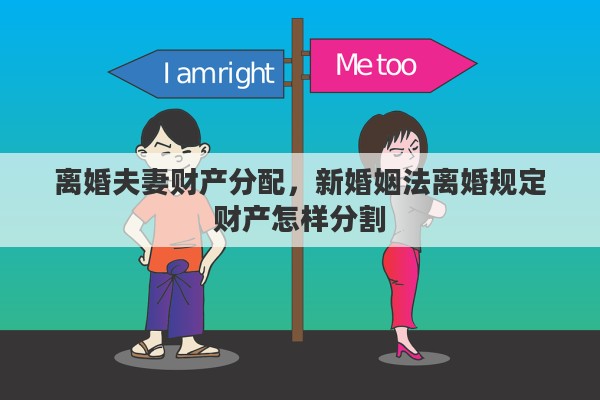 离婚夫妻财产分配，新婚姻法离婚规定财产怎样分割