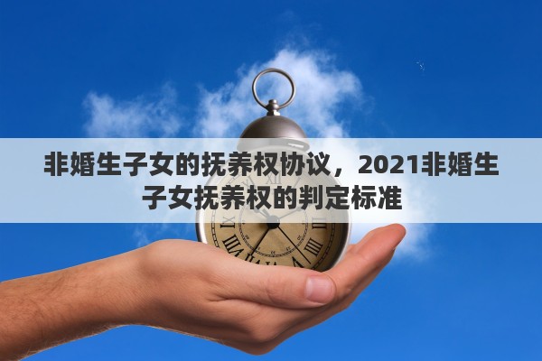 非婚生子女的抚养权协议，2021非婚生子女抚养权的判定标准